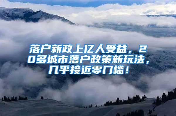 落戶新政上億人受益，20多城市落戶政策新玩法，幾乎接近零門檻！