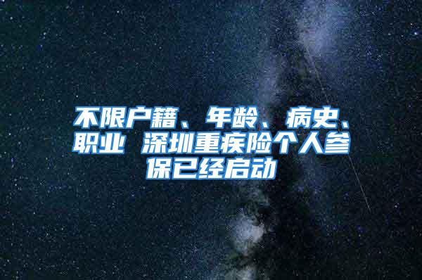 不限戶籍、年齡、病史、職業(yè) 深圳重疾險個人參保已經(jīng)啟動