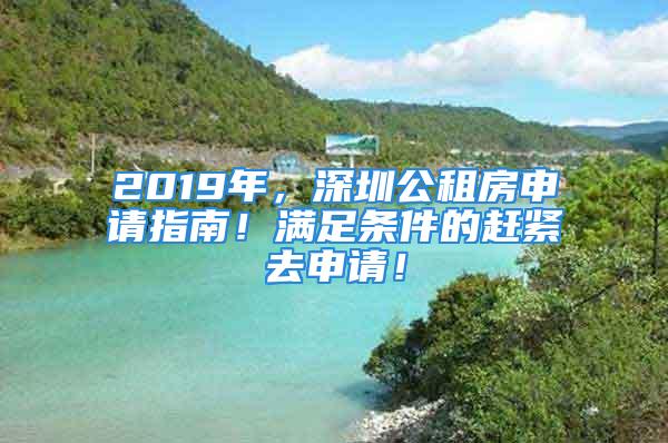 2019年，深圳公租房申請指南！滿足條件的趕緊去申請！