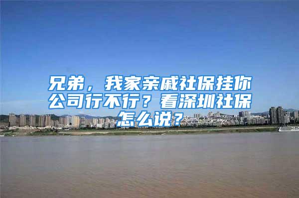 兄弟，我家親戚社保掛你公司行不行？看深圳社保怎么說？