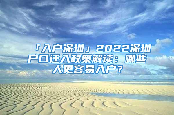 「入戶深圳」2022深圳戶口遷入政策解讀：哪些人更容易入戶？