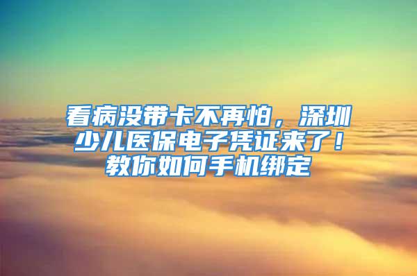 看病沒(méi)帶卡不再怕，深圳少兒醫(yī)保電子憑證來(lái)了！教你如何手機(jī)綁定