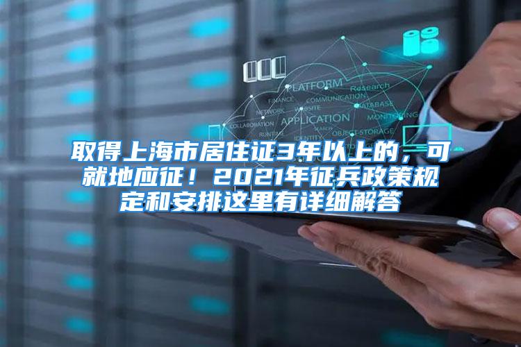 取得上海市居住證3年以上的，可就地應(yīng)征！2021年征兵政策規(guī)定和安排這里有詳細解答