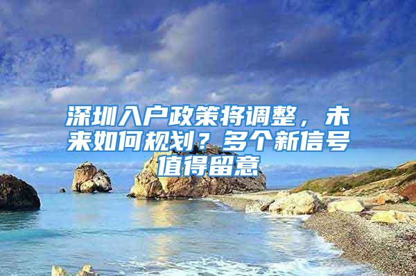 深圳入戶政策將調(diào)整，未來如何規(guī)劃？多個新信號值得留意