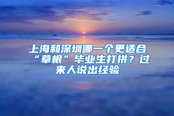 上海和深圳哪一個更適合“草根”畢業(yè)生打拼？過來人說出經(jīng)驗