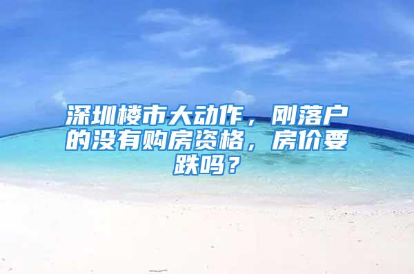 深圳樓市大動作，剛落戶的沒有購房資格，房價要跌嗎？