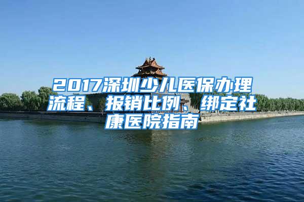 2017深圳少兒醫(yī)保辦理流程、報銷比例、綁定社康醫(yī)院指南