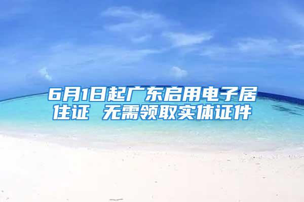 6月1日起廣東啟用電子居住證 無(wú)需領(lǐng)取實(shí)體證件