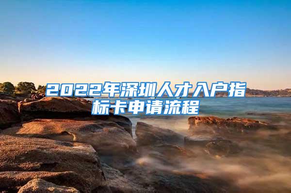 2022年深圳人才入戶指標(biāo)卡申請(qǐng)流程