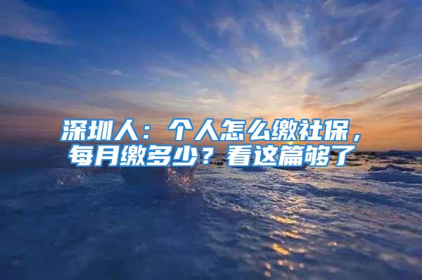 深圳人：個(gè)人怎么繳社保，每月繳多少？看這篇夠了