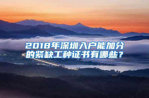 2018年深圳入戶能加分的緊缺工種證書有哪些？