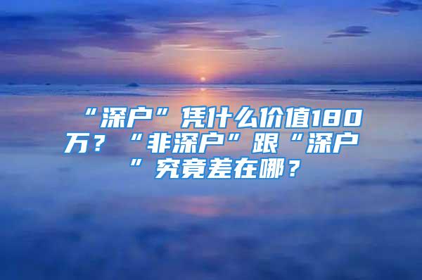 “深戶(hù)”憑什么價(jià)值180萬(wàn)？“非深戶(hù)”跟“深戶(hù)”究竟差在哪？