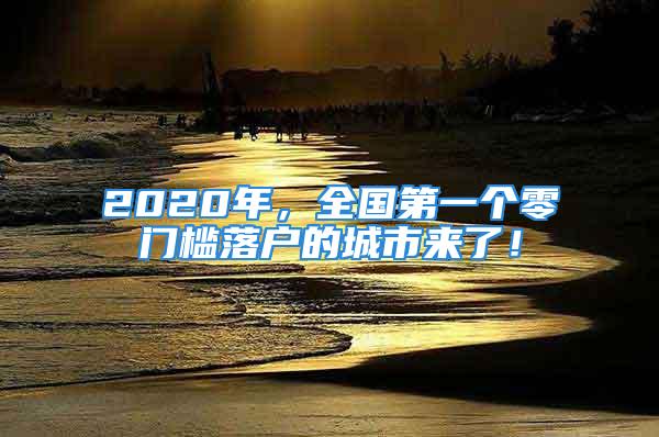 2020年，全國第一個零門檻落戶的城市來了！