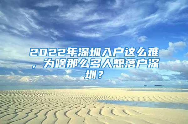 2022年深圳入戶這么難，為啥那么多人想落戶深圳？