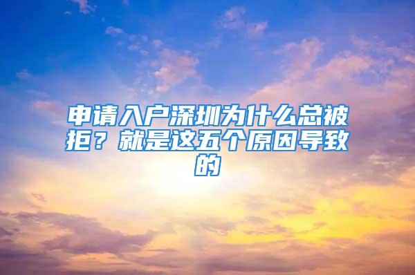 申請入戶深圳為什么總被拒？就是這五個原因導致的