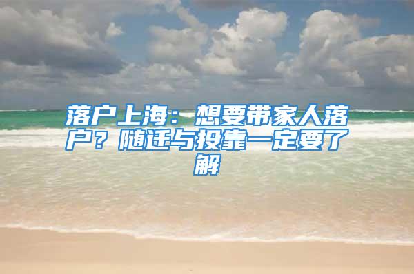 落戶上海：想要帶家人落戶？隨遷與投靠一定要了解