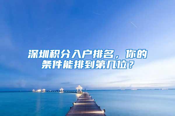 深圳積分入戶排名，你的條件能排到第幾位？