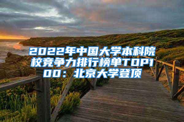 2022年中國(guó)大學(xué)本科院校競(jìng)爭(zhēng)力排行榜單TOP100：北京大學(xué)登頂