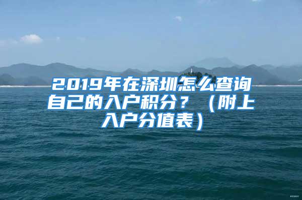 2019年在深圳怎么查詢自己的入戶積分？（附上入戶分值表）