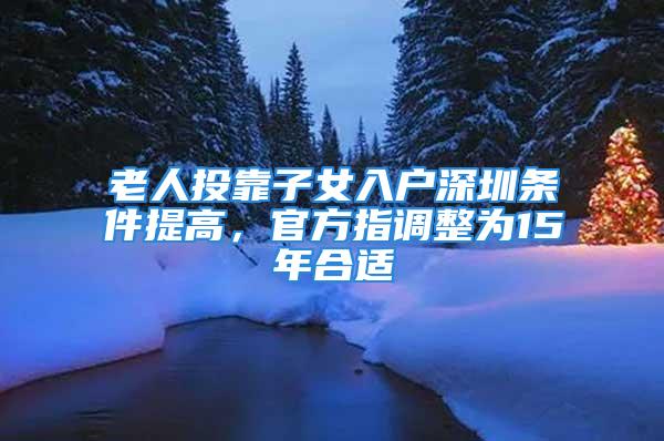 老人投靠子女入戶深圳條件提高，官方指調(diào)整為15年合適