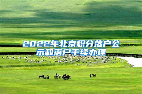 2022年北京積分落戶公示和落戶手續(xù)辦理