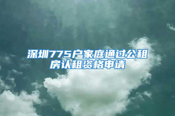 深圳775戶家庭通過(guò)公租房認(rèn)租資格申請(qǐng)