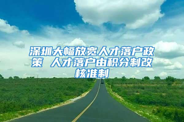 深圳大幅放寬人才落戶政策 人才落戶由積分制改核準(zhǔn)制