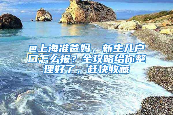 @上海準(zhǔn)爸媽，新生兒戶口怎么報(bào)？全攻略給你整理好了，趕快收藏