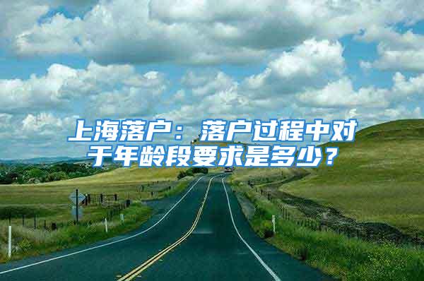 上海落戶：落戶過程中對于年齡段要求是多少？