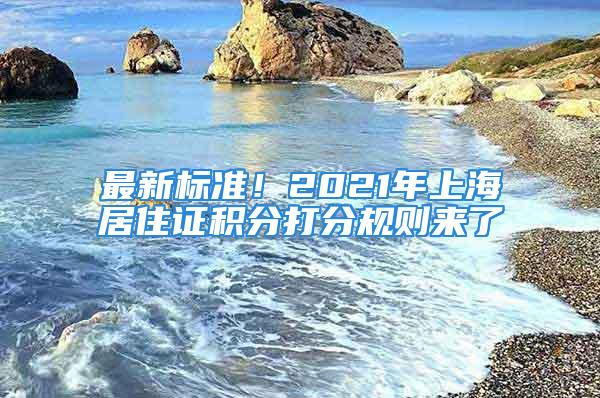 最新標(biāo)準(zhǔn)！2021年上海居住證積分打分規(guī)則來了