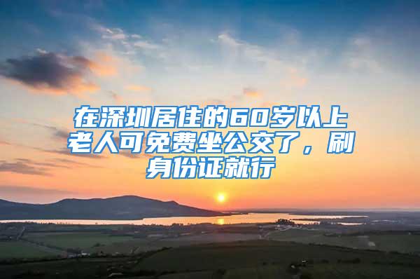 在深圳居住的60歲以上老人可免費(fèi)坐公交了，刷身份證就行