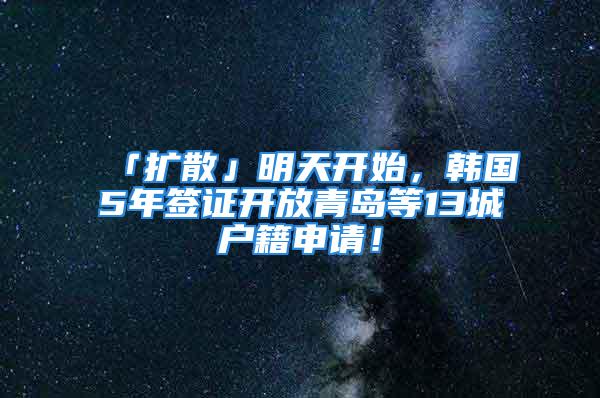 「擴散」明天開始，韓國5年簽證開放青島等13城戶籍申請！