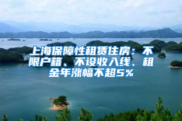 上海保障性租賃住房：不限戶(hù)籍、不設(shè)收入線、租金年漲幅不超5%