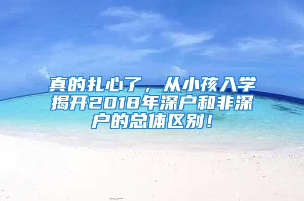 真的扎心了，從小孩入學揭開2018年深戶和非深戶的總體區(qū)別！