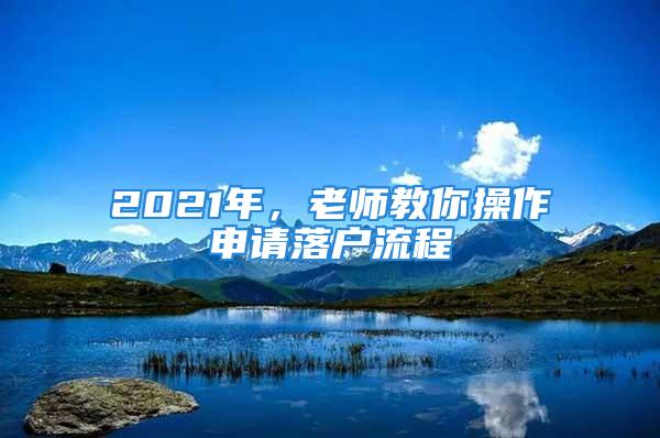 2021年，老師教你操作申請(qǐng)落戶流程