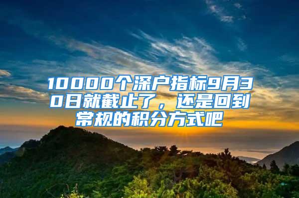 10000個深戶指標9月30日就截止了，還是回到常規(guī)的積分方式吧