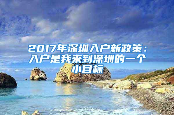 2017年深圳入戶新政策：入戶是我來到深圳的一個(gè)小目標(biāo)