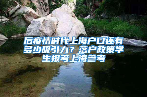 后疫情時代上海戶口還有多少吸引力？落戶政策學生報考上海參考