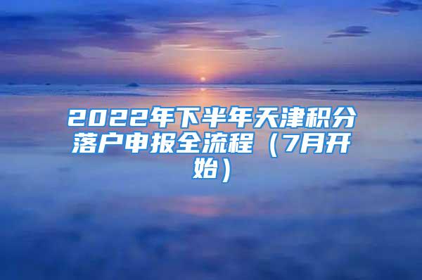 2022年下半年天津積分落戶申報(bào)全流程（7月開(kāi)始）