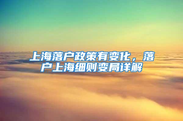 上海落戶政策有變化，落戶上海細(xì)則變局詳解