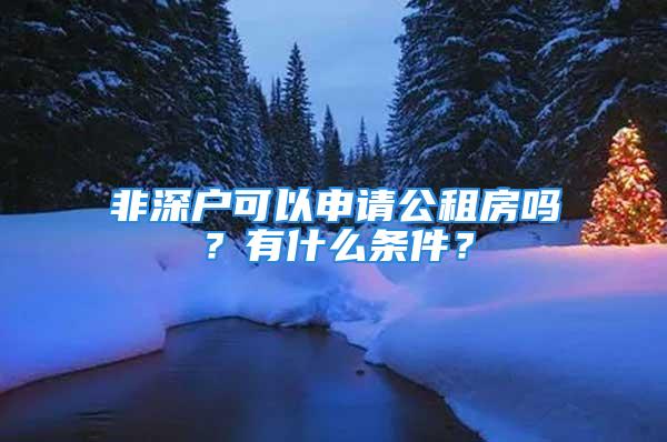 非深戶可以申請公租房嗎？有什么條件？