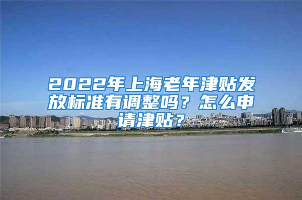 2022年上海老年津貼發(fā)放標(biāo)準(zhǔn)有調(diào)整嗎？怎么申請津貼？