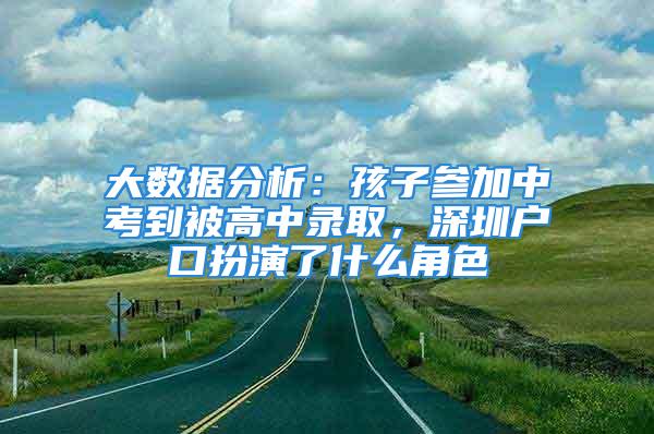 大數(shù)據(jù)分析：孩子參加中考到被高中錄取，深圳戶口扮演了什么角色