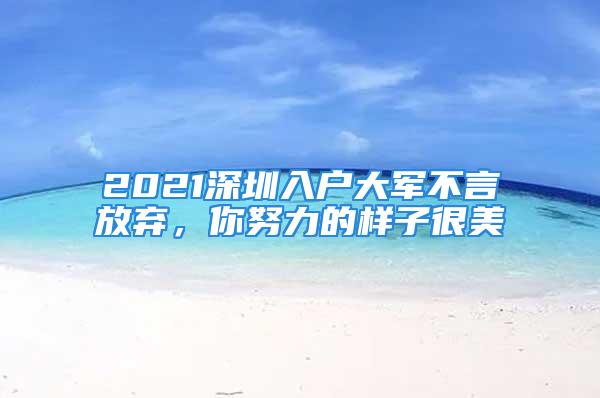 2021深圳入戶大軍不言放棄，你努力的樣子很美