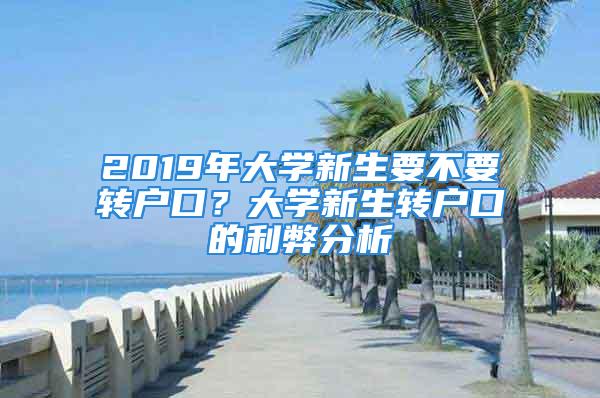 2019年大學(xué)新生要不要轉(zhuǎn)戶口？大學(xué)新生轉(zhuǎn)戶口的利弊分析