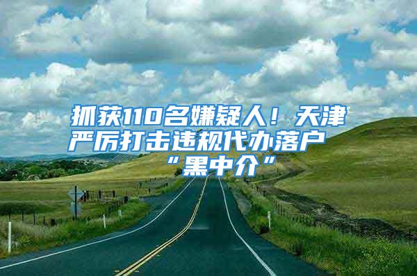 抓獲110名嫌疑人！天津嚴(yán)厲打擊違規(guī)代辦落戶“黑中介”