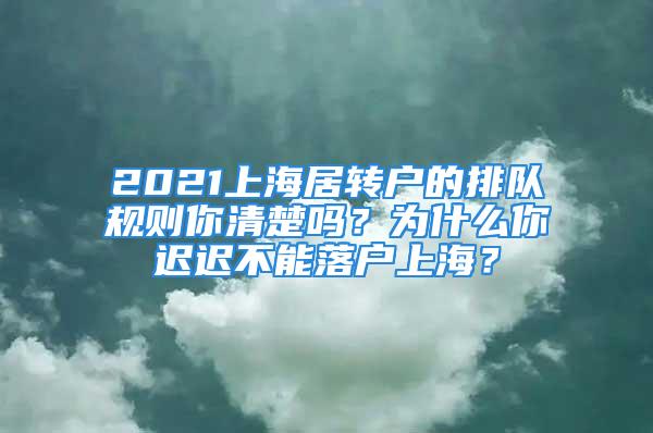 2021上海居轉(zhuǎn)戶的排隊(duì)規(guī)則你清楚嗎？為什么你遲遲不能落戶上海？