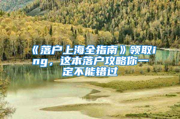 《落戶上海全指南》領(lǐng)取ing，這本落戶攻略你一定不能錯(cuò)過(guò)