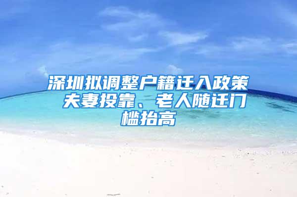 深圳擬調(diào)整戶籍遷入政策 夫妻投靠、老人隨遷門(mén)檻抬高