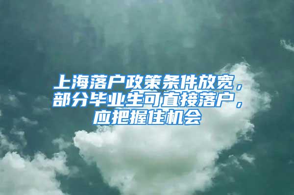 上海落戶政策條件放寬，部分畢業(yè)生可直接落戶，應(yīng)把握住機(jī)會